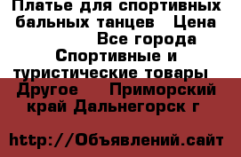 Платье для спортивных- бальных танцев › Цена ­ 20 000 - Все города Спортивные и туристические товары » Другое   . Приморский край,Дальнегорск г.